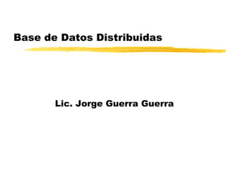 Base de Datos Distribuidas Lic. Jorge Guerra Guerra 