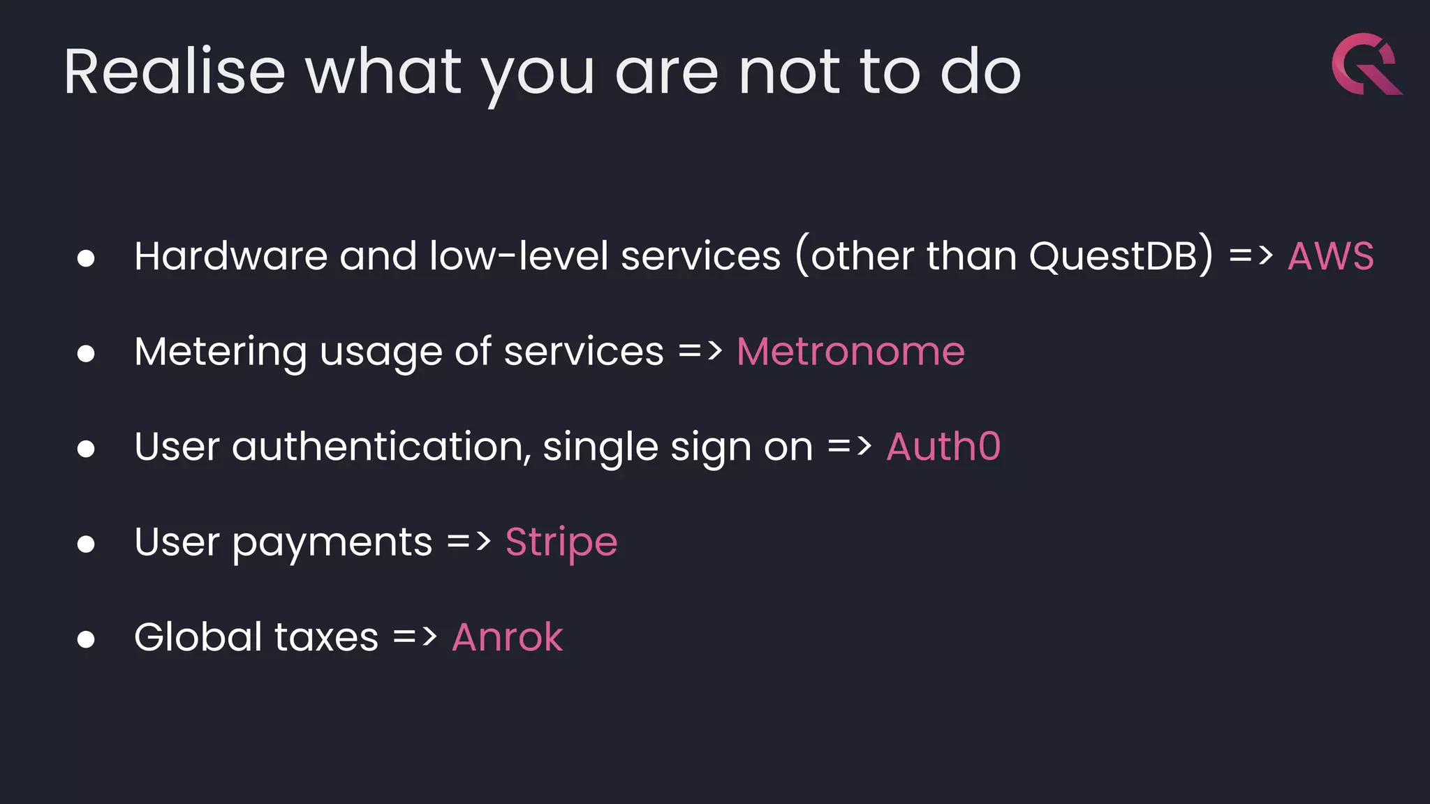 Realise what you are not to do
● Hardware and low-level services (other than QuestDB) => AWS
● Metering usage of services => Metronome
● User authentication, single sign on => Auth0
● User payments => Stripe
● Global taxes => Anrok
 