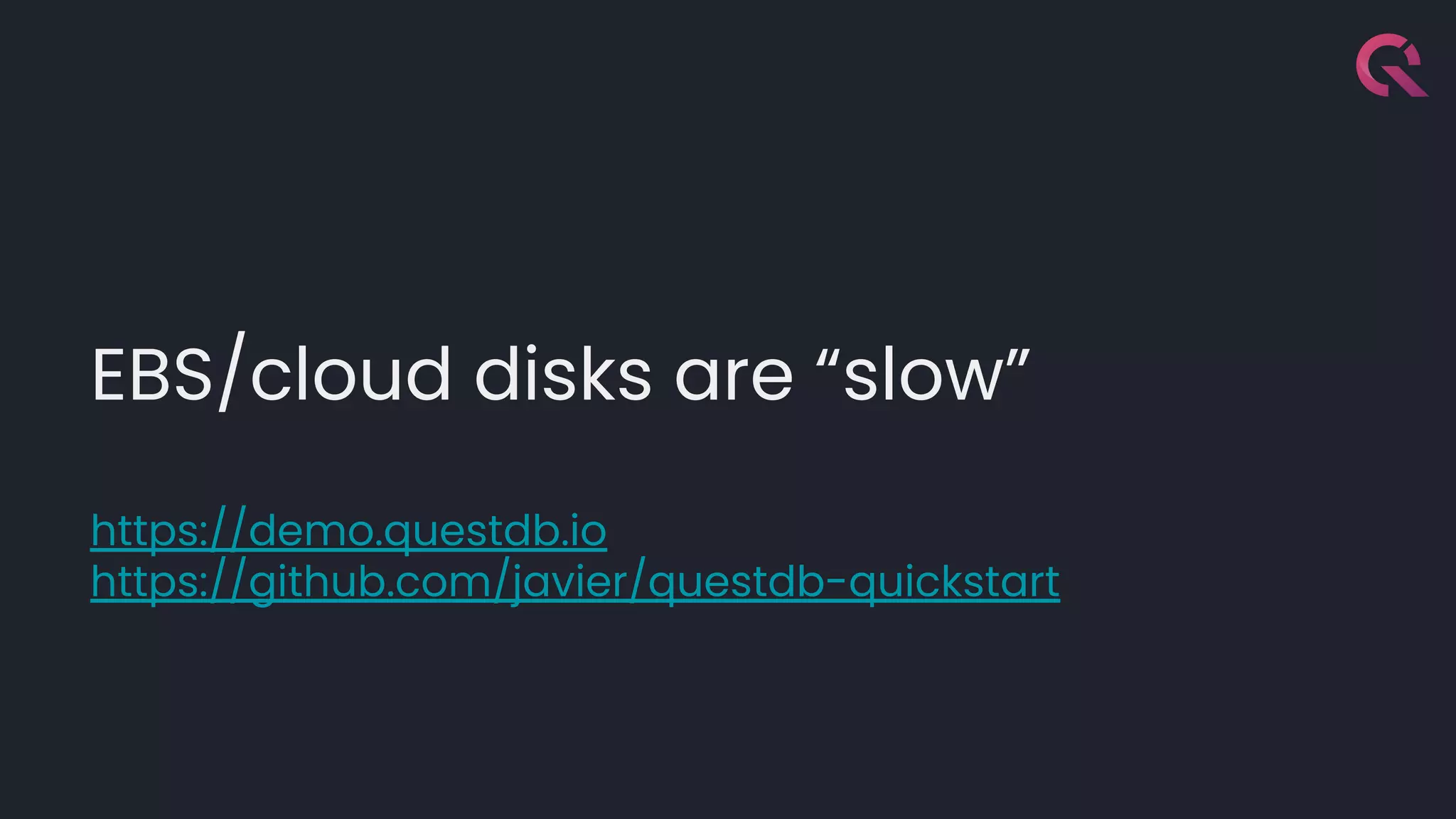 EBS/cloud disks are “slow”
https://demo.questdb.io
https://github.com/javier/questdb-quickstart
 