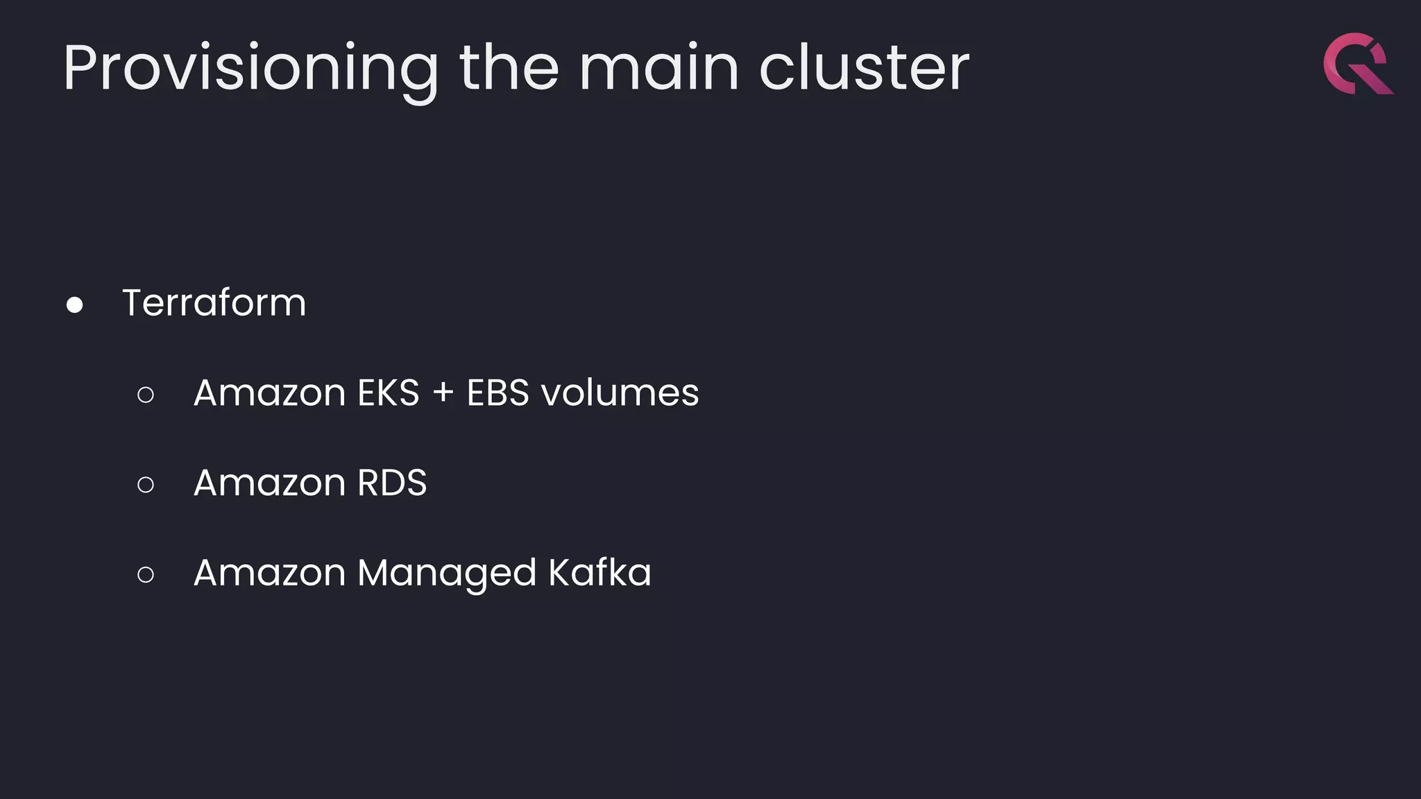 Provisioning the main cluster
● Terraform
○ Amazon EKS + EBS volumes
○ Amazon RDS
○ Amazon Managed Kafka
 