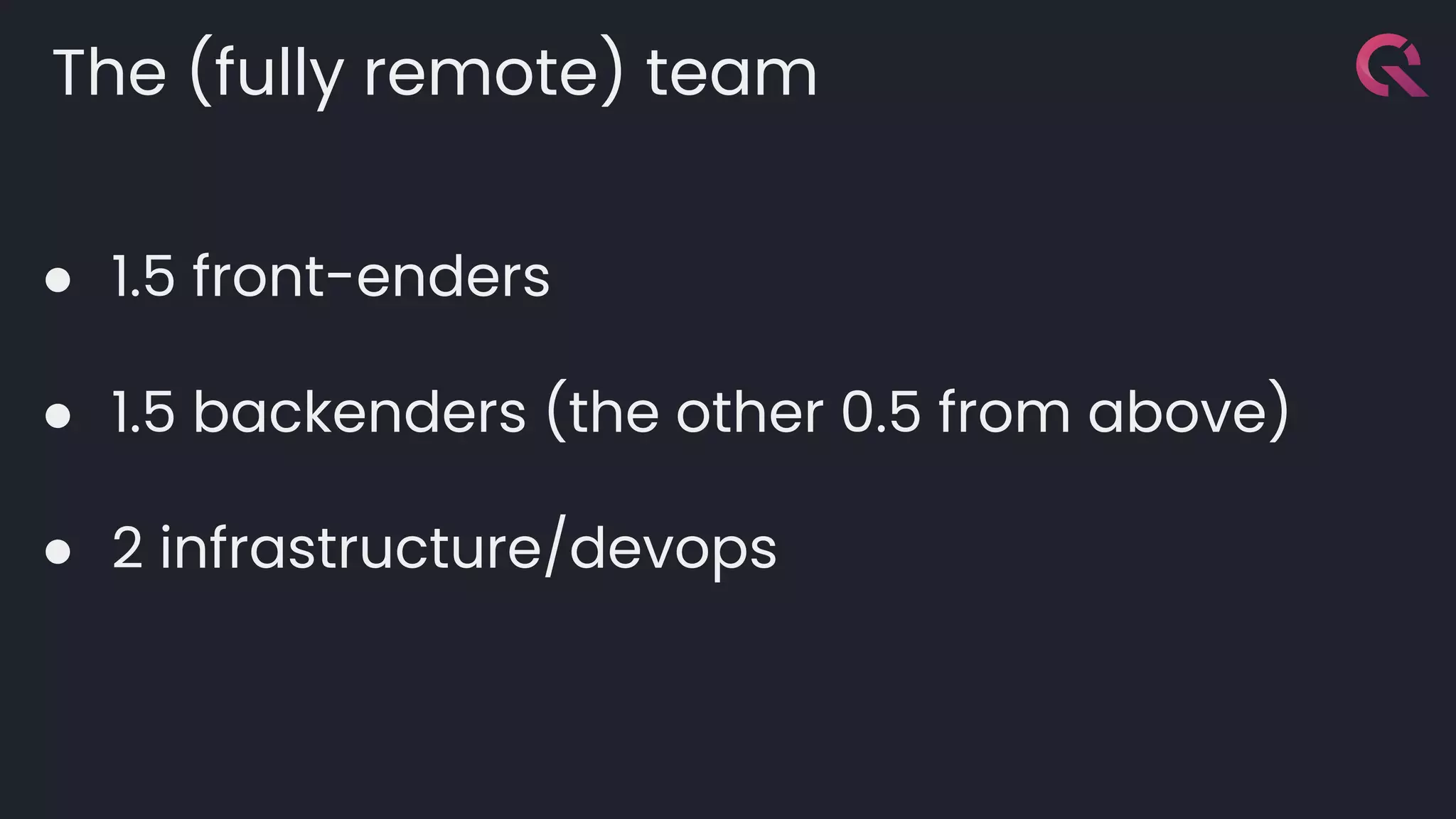 The (fully remote) team
● 1.5 front-enders
● 1.5 backenders (the other 0.5 from above)
● 2 infrastructure/devops
 