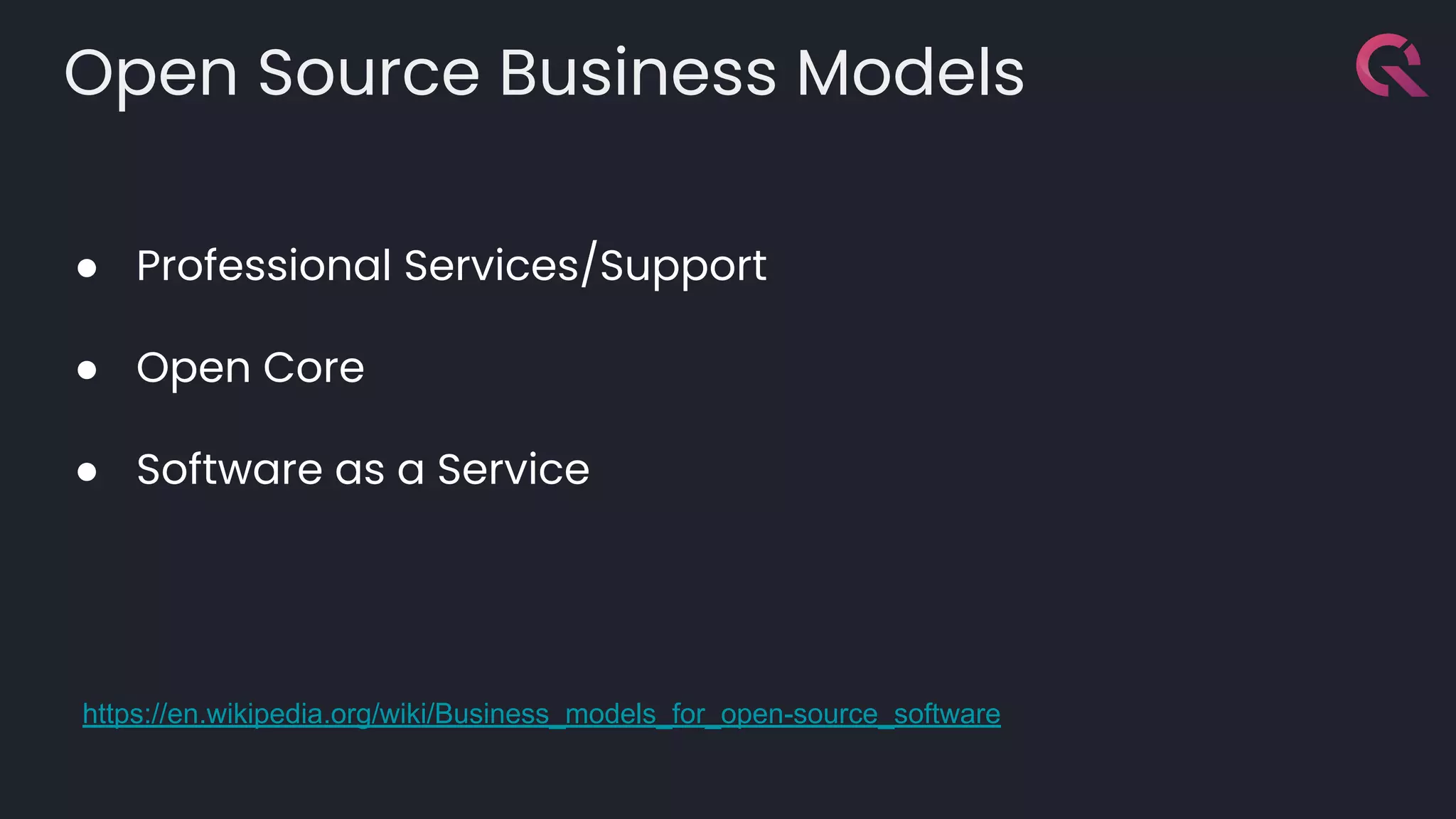 Open Source Business Models
● Professional Services/Support
● Open Core
● Software as a Service
https://en.wikipedia.org/wiki/Business_models_for_open-source_software
 