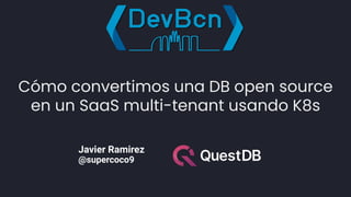 Cómo convertimos una DB open source
en un SaaS multi-tenant usando K8s
Javier Ramirez
@supercoco9
 