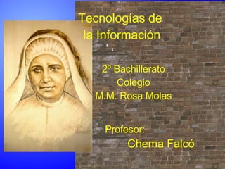 Tecnologías de  la Información 2º Bachillerato Colegio M.M. Rosa Molas Profesor: Chema Falcó 