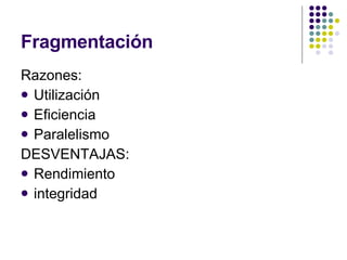 Fragmentación Razones: Utilización Eficiencia Paralelismo DESVENTAJAS: Rendimiento integridad 
