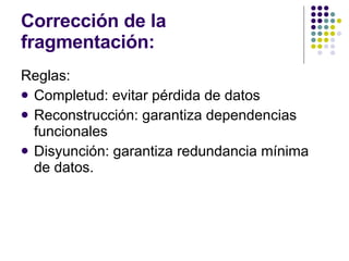 Corrección de la fragmentación: Reglas: Completud: evitar pérdida de datos Reconstrucción: garantiza dependencias funcionales Disyunción: garantiza redundancia mínima de datos. 