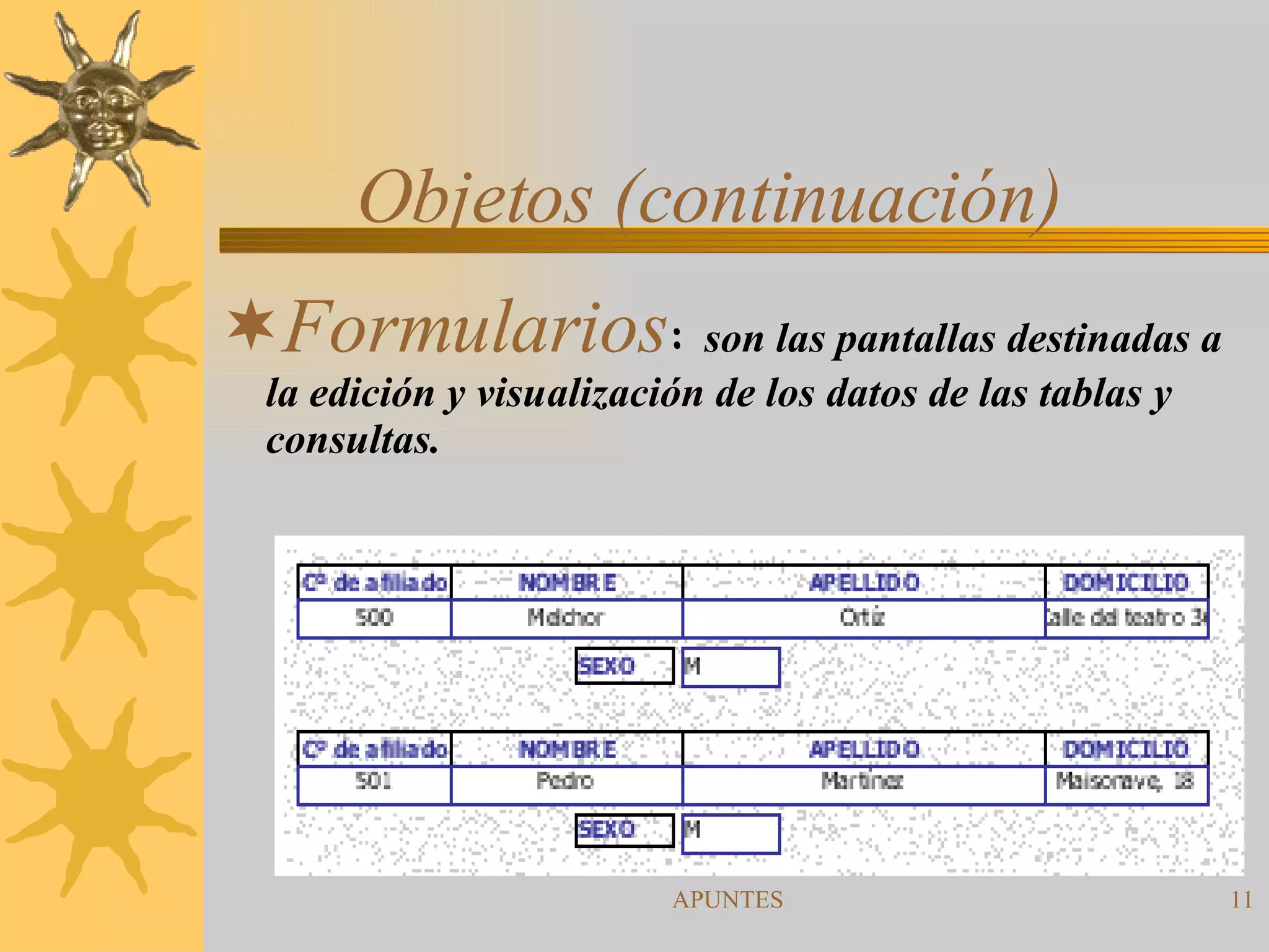 Objetos (continuación) Formularios :  son las pantallas destinadas a la edición y visualización de los datos de las tablas y consultas. 
