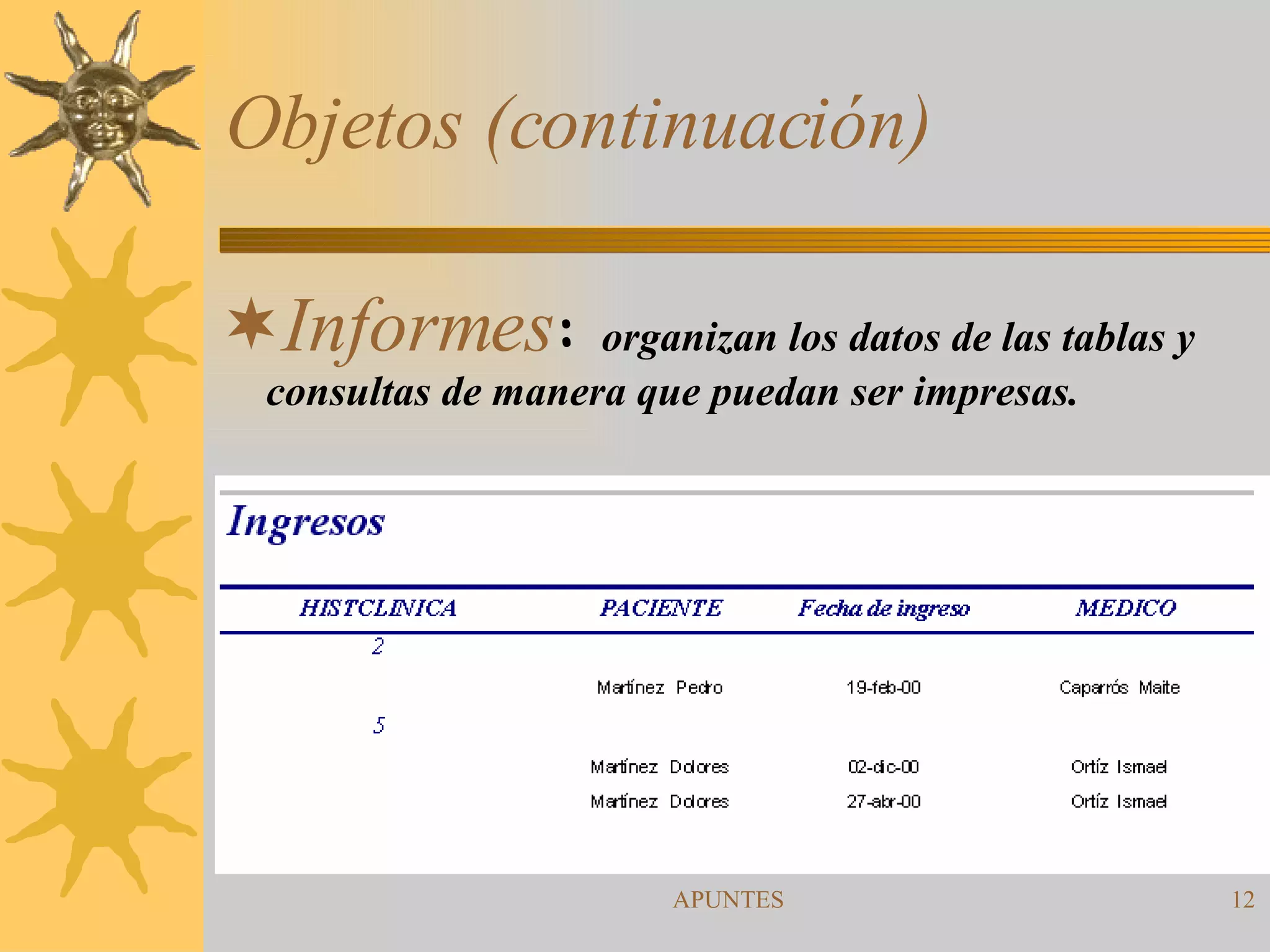 Objetos (continuación) Informes :  organizan los datos de las tablas y consultas de manera que puedan ser impresas. 