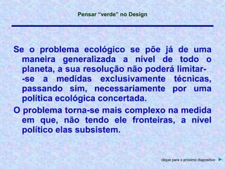 Se o problema ecológico se põe já de uma maneira generalizada a nível de todo o planeta, a sua resolução não poderá limitar-  -se a medidas exclusivamente técnicas, passando sim, necessariamente por uma política ecológica concertada. O problema torna-se mais complexo na medida em que, não tendo ele fronteiras, a nível político elas subsistem. clique para o próximo diapositivo   ► 