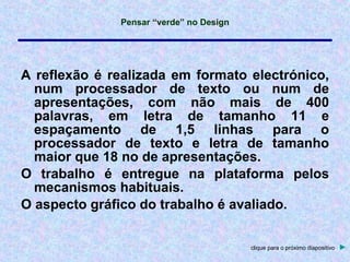 A reflexão é realizada em formato electrónico, num processador de texto ou num de apresentações, com não mais de 400 palavras, em letra de tamanho 11 e espaçamento de 1,5 linhas para o processador de texto e letra de tamanho maior que 18 no de apresentações. O trabalho é entregue na plataforma pelos mecanismos habituais. O aspecto gráfico do trabalho é avaliado. clique para o próximo diapositivo   ► 