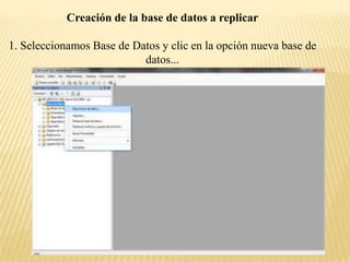 Creación de la base de datos a replicar

1. Seleccionamos Base de Datos y clic en la opción nueva base de
                           datos...
 
