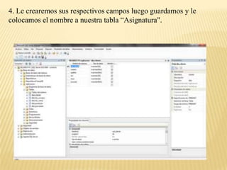4. Le crearemos sus respectivos campos luego guardamos y le
colocamos el nombre a nuestra tabla “Asignatura".
 