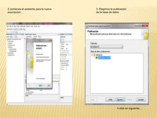 2.comienza el asistente para la nueva   3. Elegimos la publicación
suscripcion…                            de la base de datos




                                                          4.click en siguiente…
 