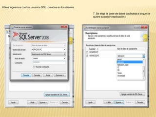 6.Nos logeamos con los usuarios SQL creados en los clientes…

                                                               7. Se elige la base de datos publicada a la que se
                                                               quiere suscribir (replicación)
 