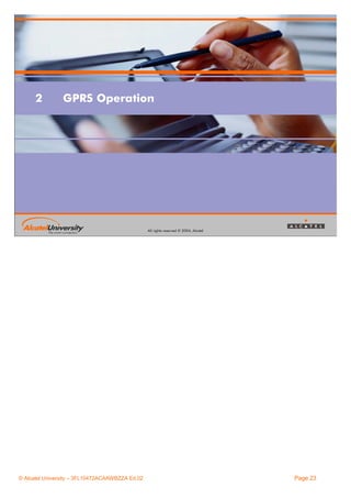 2

GPRS Operation

All rights reserved © 2004, Alcatel

© Alcatel University – 3FL10472ACAAWBZZA Ed.02

Page 23

 