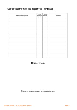 Self assessment of the objectives (continued)
Yes (or
Globally
yes)

Instructional objectives

No (or
globally
no)

Comments

Other comments

Thank you for your answers to this questionnaire

© Alcatel University – 3FL10472ACAAWBZZA Ed.02

Page 5

 