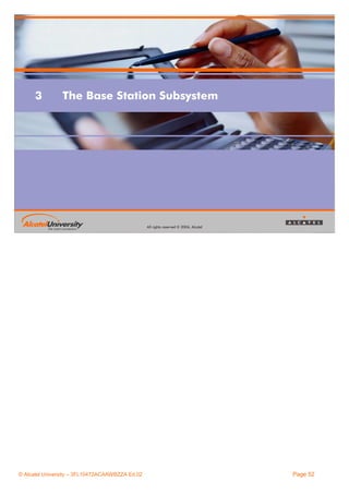 3

The Base Station Subsystem

All rights reserved © 2004, Alcatel

© Alcatel University – 3FL10472ACAAWBZZA Ed.02

Page 52

 