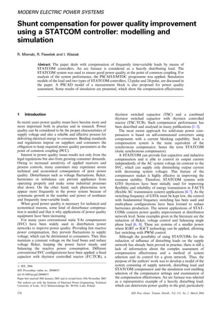 MODERN ELECTRIC POWER SYSTEMS
Shunt compensation for power quality improvement
using a STATCOM controller: modelling and
simulation
R. Mienski, R. Pawelek and I. Wasiak
Abstract: The paper deals with compensation of frequently time-variable loads by means of
STATCOM controllers. An arc furnace is considered as a heavily distributing load. The
STATCOM system was used to ensure good power quality at the point of common coupling. For
analysis of the system performance, the PSCAD/EMTDC programme was applied. Simulation
models of the load and two types of STATCOM controllers, 12-pulse and 24-pulse, are discussed in
the paper. A PSCAD model of a measurement block is also proposed for power quality
assessment. Some results of simulation are presented, which show the compensation effectiveness.
1 Introduction
In recent years power quality issues have become more and
more important both in practice and in research. Power
quality can be considered to be the proper characteristics of
supply voltage and also a reliable and effective process for
delivering electrical energy to consumers. Binding standards
and regulations impose on suppliers and consumers the
obligation to keep required power quality parameters at the
point of common coupling (PCC).
Interest in power quality issues results not only from the
legal regulations but also from growing consumer demands.
Owing to increased sensitivity of applied receivers and
process controls, many customers may experience severe
technical and economical consequences of poor power
quality. Disturbances such as voltage ﬂuctuations, ﬂicker,
harmonics or imbalance can prevent appliances from
operating properly and make some industrial processes
shut down. On the other hand, such phenomena now
appear more frequently in the power system because of
systematic growth in the number and power of nonlinear
and frequently time-variable loads.
When good power quality is necessary for technical and
economical reasons, some kind of disturbance compensa-
tion is needed and that is why applications of power quality
equipment have been increasing.
For many years conventional static VAr compensators
(SVC) have been widely used in distribution power
networks to improve power quality. Providing fast reactive
power compensation, they prevent ﬂuctuations in supply
voltage, which can be detrimental to consumers. They thus
maintain a constant voltage on the load buses and reduce
voltage ﬂicker, keeping the power factor steady and
balancing the reactive power consumption. Different
conventional SVC conﬁgurations have been applied: a ﬁxed
capacitor with thyristor controlled reactor (FC/TCR), a
thyristor switched capacitor (TSC) and a combined
thyristor switched capacitor with thyristor controlled
reactor (TSC/TCR). Such compensator performance has
been described and analysed in many publications [1–3].
The most recent approach for solid-state power com-
pensators is based on self-commutated converters using
components with a current blocking capability. Such a
compensation system is the static equivalent of the
synchronous compensator, hence the term STATCOM
(static synchronous compensator).
A STATCOM can provide fast capacitive and inductive
compensation and is able to control its output current
independently of the AC system voltage (in contrast to the
SVC, which can supply only diminishing output current
with decreasing system voltage). This feature of the
compensator makes it highly effective in improving the
transient stability. Therefore, STATCOM systems with
GTO thyristors have been initially used for improving
ﬂexibility and reliability of energy transmission in FACTS
(ﬂexible AC transmission system) applications [4–7]. As the
switching frequency of GTOs must be kept low, the control
with fundamental frequency switching has been used and
multi-phase conﬁgurations have been formed to reduce
harmonics production. The newest applications of STAT-
COMs concern power quality improvement at distribution
network level. Some examples given in the literature are the
reduction of ﬂicker, voltage control and balancing single
phase load [6, 8]. These are systems of a smaller power
where IGBT or IGCT technology can be applied, allowing
fast switching with PWM control.
Although the possibility of using STATCOMs for the
reduction of inﬂuence of disturbing loads on the supply
network has already been proved in practice, there is still a
lack of information about the complex assessment of
compensation effectiveness and a method of system
selection and its control for a given network. Thus, the
purpose of the authors’ work was to develop a model of the
system consisting of supply network, disturbing load and
STATCOM compensator and the simulation tool enabling
selection of the compensator settings and examination of
the compensation effectiveness. An arc furnace was selected
as a representative example of a heavily disturbing load,
which can deteriorate power quality in the grid, particularly
The authors are with the Institute of Electrical Power Engineering, Technical
University of Lodz, 18/22 Stefanowskiego Str. 90-924, Lodz, Poland
r IEE, 2004
IEE Proceedings online no. 20040053
doi:10.1049/ip-gtd:20040053
Paper ﬁrst received 30th January 2003 and in revised form 19th November 2003
274 IEE Proc.-Gener. Transm. Distrib., Vol. 151, No. 2, March 2004
 