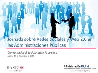 Jornada sobre Redes Sociales y Web 2.0 en las Administraciones Públicas Centro Nacional de Formación Financiera Madrid, 16 de Diciembre de 2011 