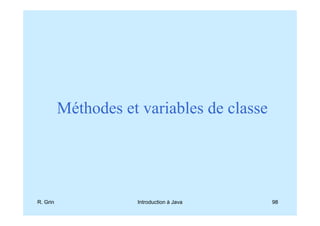 Méthodes et variables de classe




R. Grin              Introduction à Java    98
 