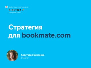 Стратегия
для bookmate.com
Анастасия Синякова
Стратег
СПАЙК | AGILE MARKETING AGENCY
CONVERSION AGENCY
 