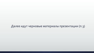 Далее идут черновые материалы презентации (п.3)
 