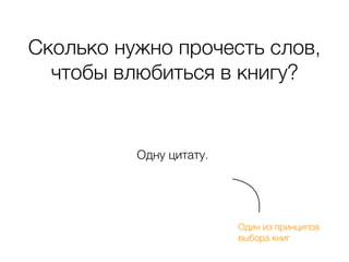 Сколько нужно прочесть слов,
чтобы влюбиться в книгу?
Одну цитату.
Один из принципов  
выбора книг
 