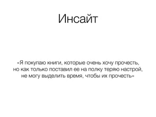 Инсайт
«Я покупаю книги, которые очень хочу прочесть,  
но как только поставил ее на полку теряю настрой,
не могу выделить время, чтобы их прочесть»
 