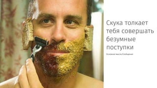 Скука толкает
тебя совершать
безумные
поступки
Основная мысль/Сообщение
 