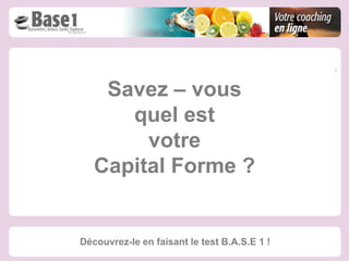 Savez – vous
      quel est
        votre
   Capital Forme ?


Découvrez-le en faisant le test B.A.S.E 1 !
 