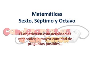Matemáticas
Sexto, Séptimo y Octavo

 El objetivo en esta actividad es
responder la mayor cantidad de
      preguntas posibles…
 