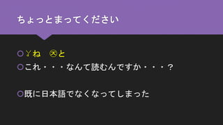 ちょっとまってください
ㆩね ㉨と
これ・・・なんて読むんですか・・・？
既に日本語でなくなってしまった
 