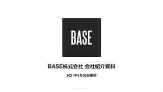 © 2012-2021 BASE, Inc. 1
BASE株式会社 会社紹介資料
2021年4月28日更新
 