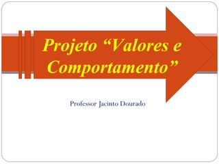Professor Jacinto Dourado “ Projeto “Valores e Comportamento” 