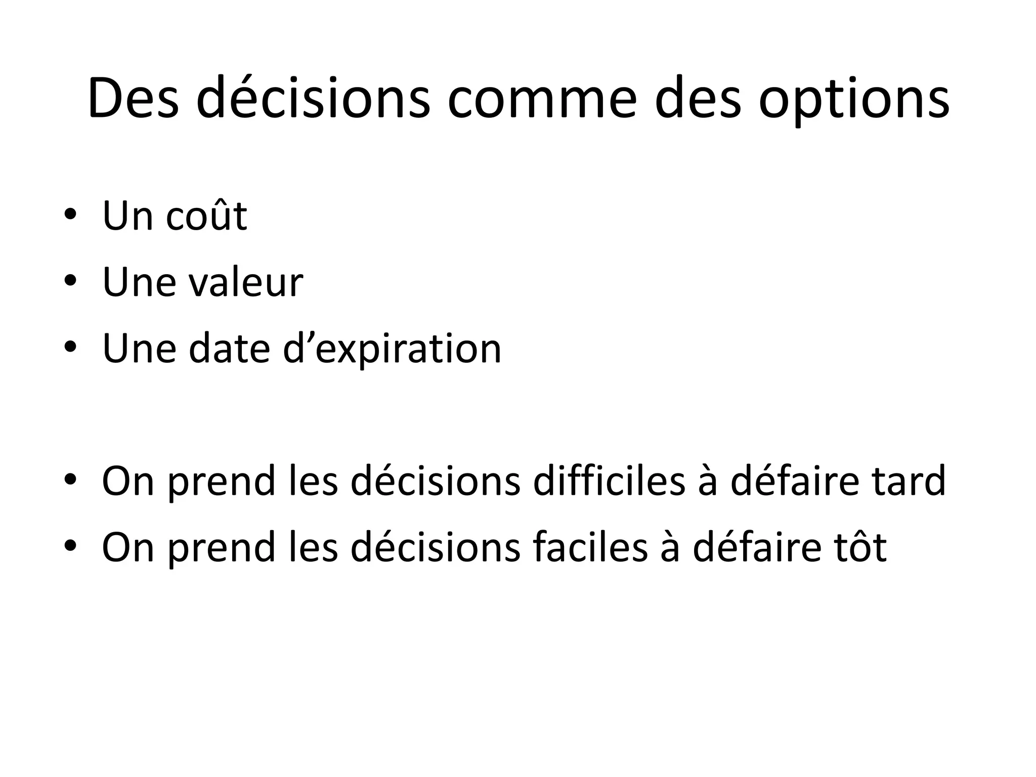 Des décisions comme des optionsUn coûtUne valeurUne date d’expirationOn prend les décisions difficiles à défaire tardOn prend les décisions faciles à défaire tôt