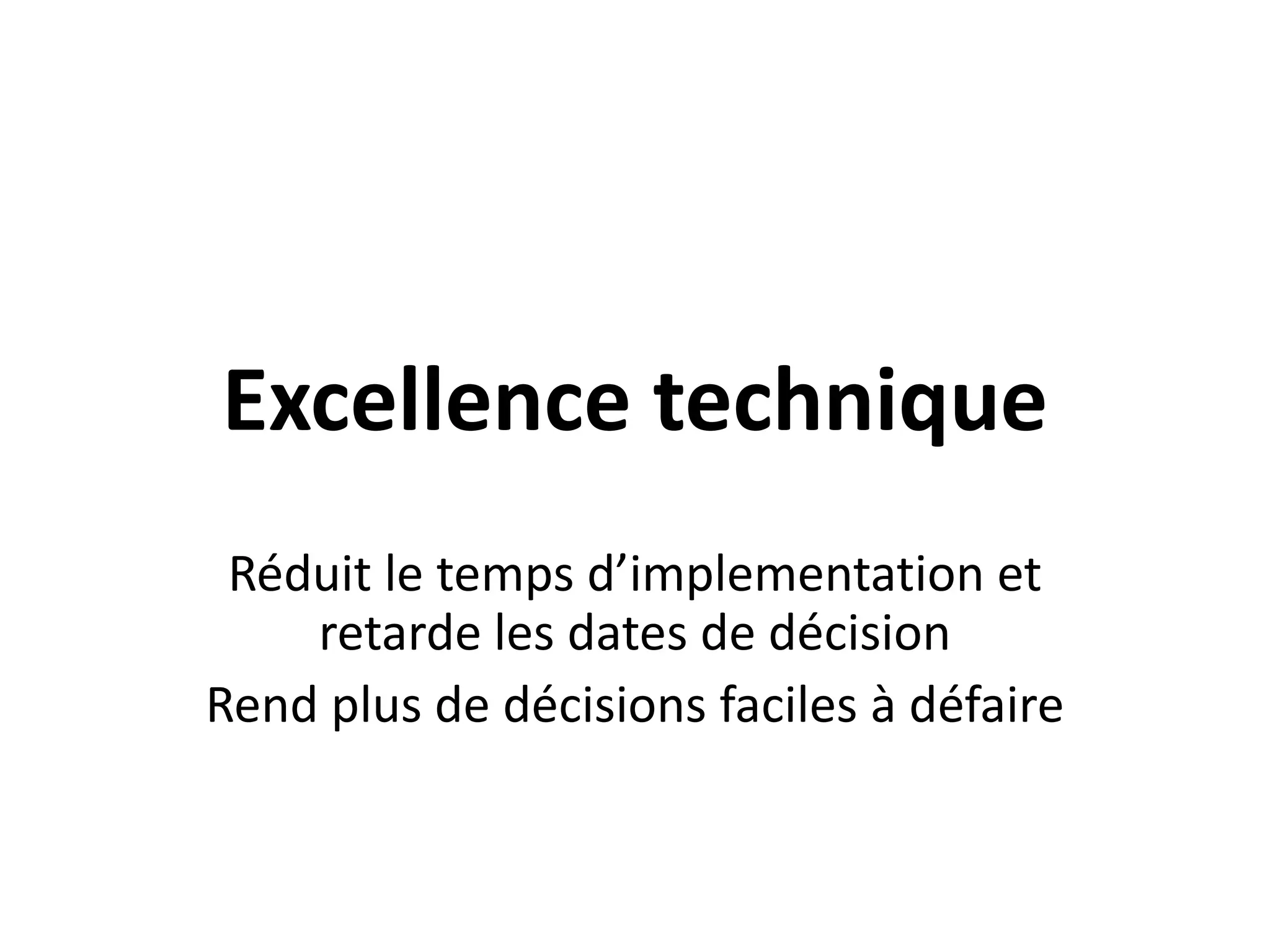 Excellence techniqueRéduit le temps d’implementation et retarde les dates de décisionRend plus de décisions faciles à défaire 