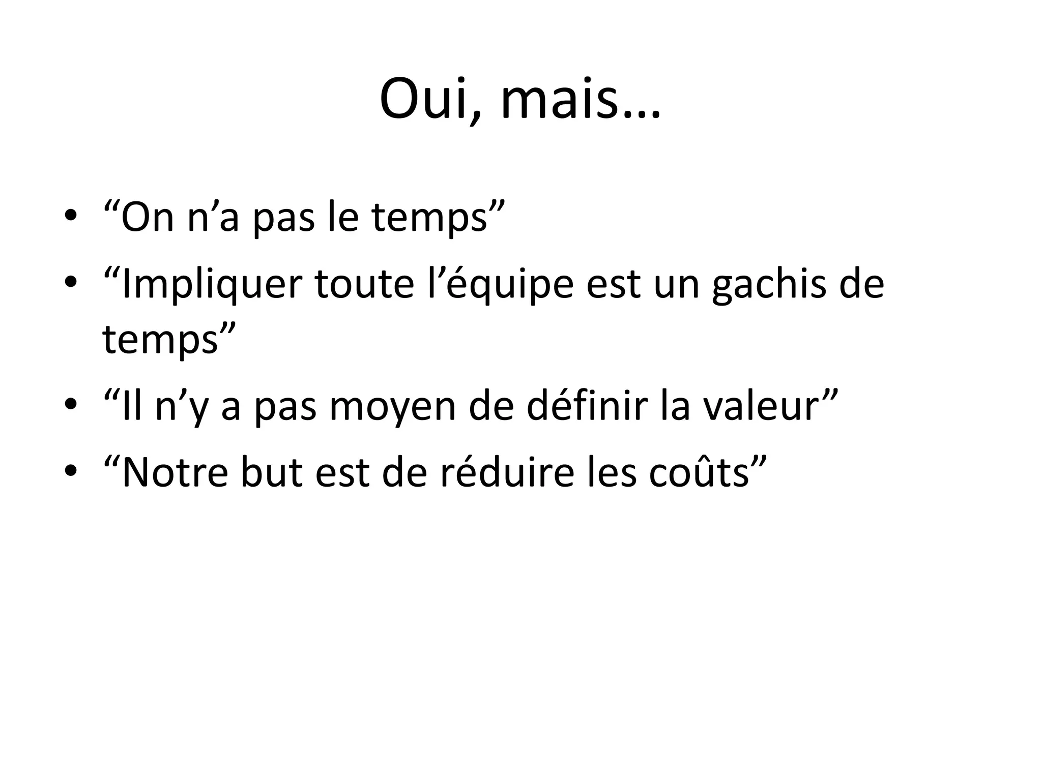 Oui, mais…“On n’a pas le temps”“Impliquertoutel’équipeest un gachis de temps”“Il n’y a pas moyen de définir la valeur”“Notre but est de réduire les coûts”