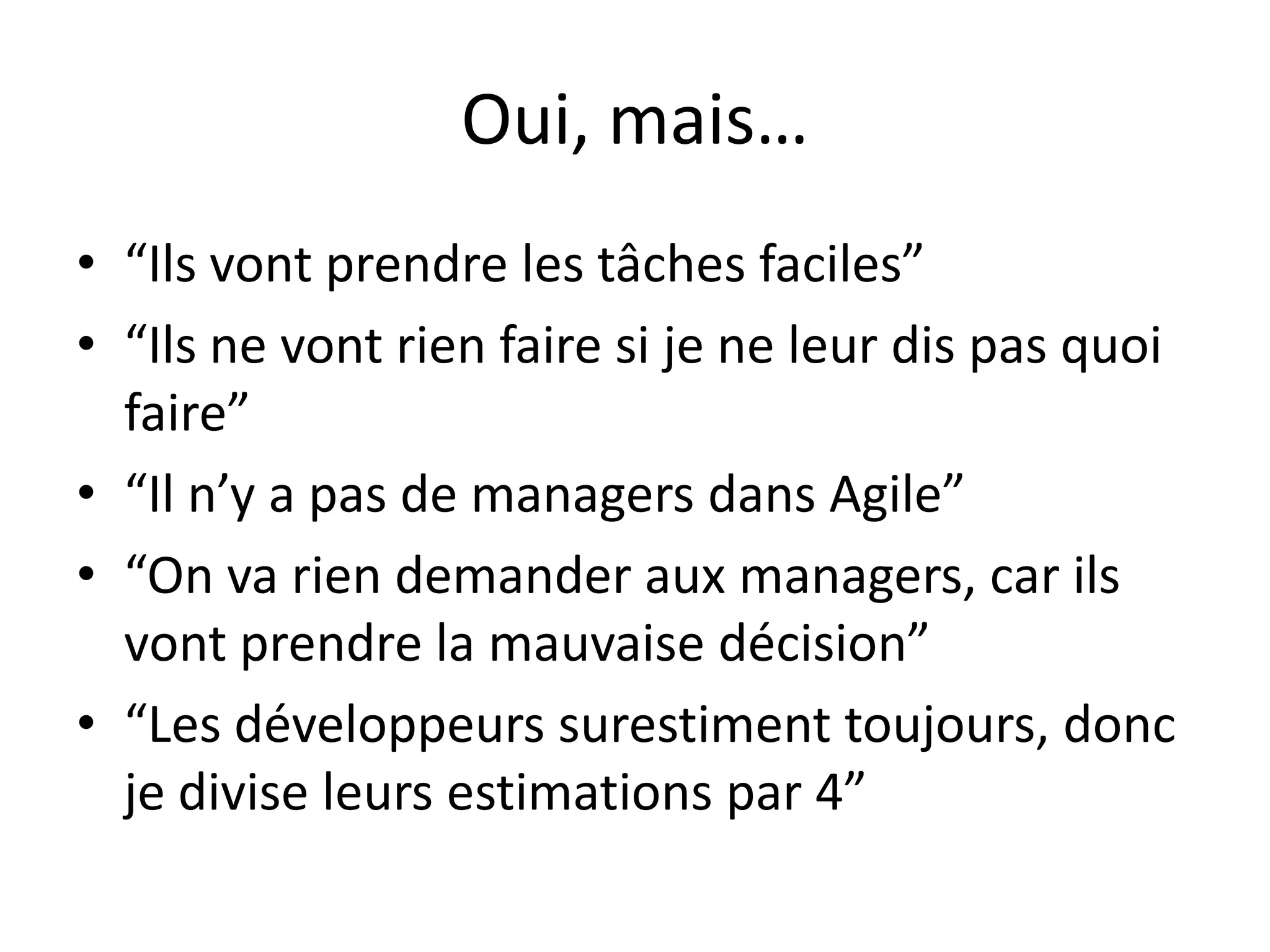 Oui, mais…“Ilsvontprendre les tâchesfaciles”“Ils ne vontrien faire si je ne leurdis pas quoi faire”“Il n’y a pas de managers dans Agile”“On varien demander aux managers, car ilsvontprendre la mauvaisedécision”“Les développeurssurestimenttoujours, donc je diviseleurs estimations par 4”