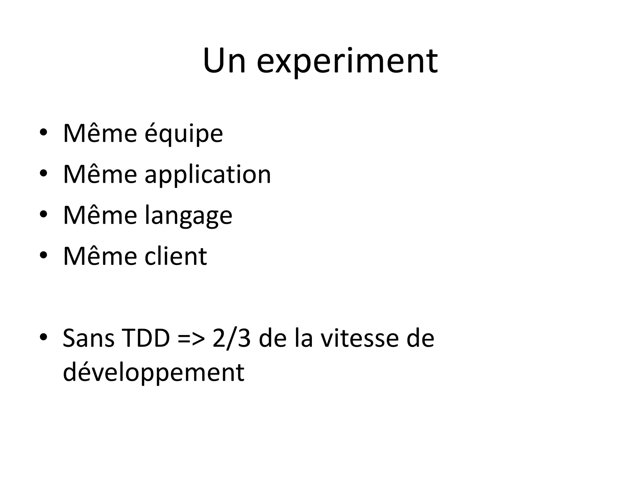 Un experimentMême équipeMême applicationMême langageMême clientSans TDD => 2/3 de la vitesse de développement