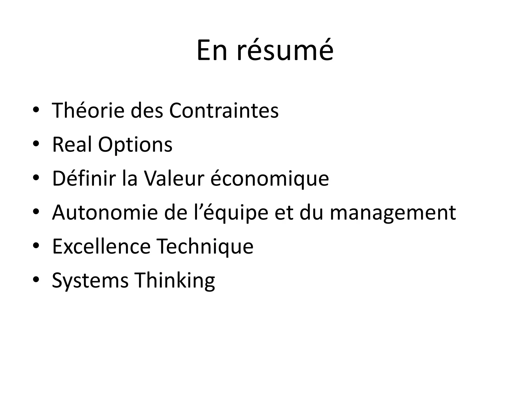 En résuméThéorie des ContraintesReal OptionsDéfinir la Valeur économiqueAutonomie de l’équipe et du managementExcellence TechniqueSystems Thinking