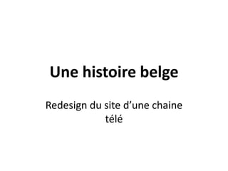 Une histoire belgeRedesign du site d’une chaine télé