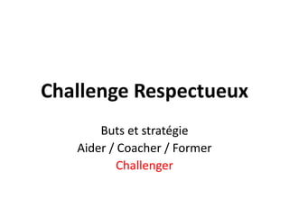 Challenge RespectueuxButs et stratégieAider / Coacher / FormerChallenger