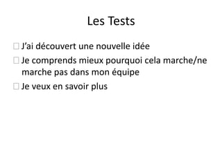 Les Tests J’aidécouvertune nouvelle idée Je comprendsmieuxpourquoicelamarche/ne marche pas dansmonéquipe Je veux en savoir plus