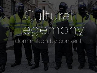Cultural
Hegemony
domination by consent
 