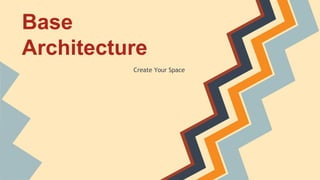 Base
Architecture
Create Your Space
 