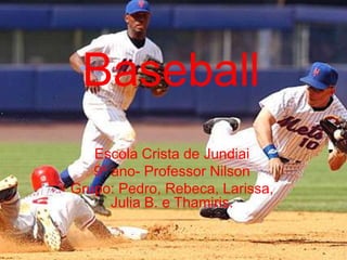 Baseball
         Baseball

   Escola Crista de Jundiai
   9º ano- Professor Nilson
Grupo: Pedro, Rebeca, Larissa,
      Julia B. e Thamiris.
 