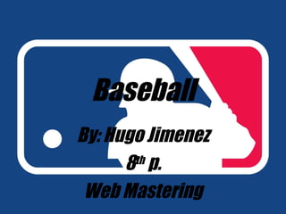 Baseball By: Hugo Jimenez 8 th  p. Web Mastering 