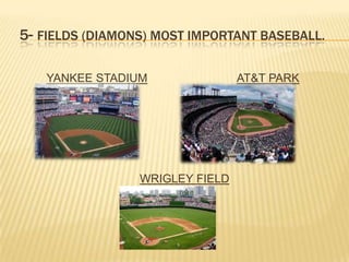 5- FIELDS (DIAMONS) MOST IMPORTANT BASEBALL.

   YANKEE STADIUM                AT&T PARK




                 WRIGLEY FIELD
 