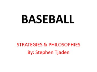 BASEBALL STRATEGIES & PHILOSOPHIES By: Stephen Tjaden 