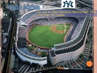 Est. April 18, 1923, "The House That Ruth Built" home
of the New York Yankees
 